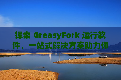 探索 GreasyFork 运行软件，一站式解决方案助力你的数字化生活